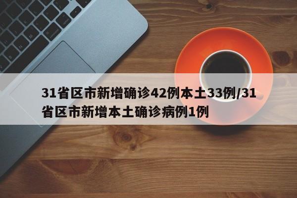31省区市新增确诊42例本土33例/31省区市新增本土确诊病例1例