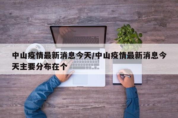 中山疫情最新消息今天/中山疫情最新消息今天主要分布在个