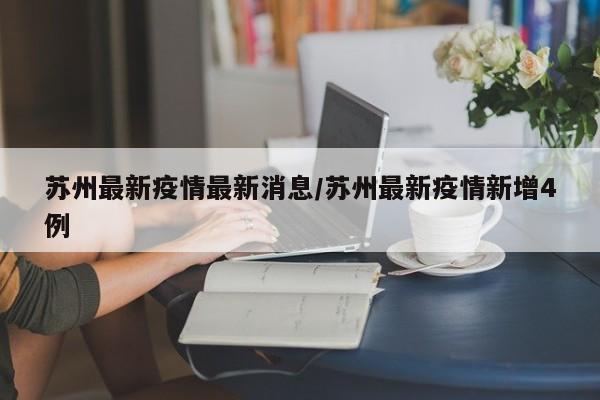 苏州最新疫情最新消息/苏州最新疫情新增4例