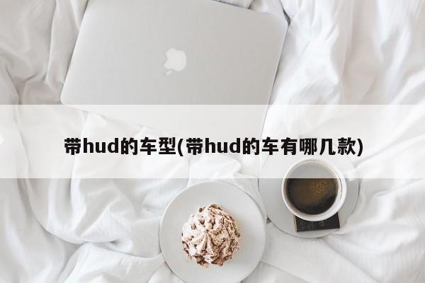 带hud的车型(带hud的车有哪几款)