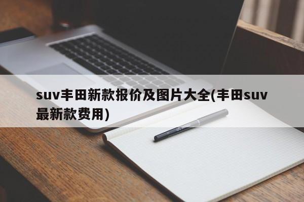 suv丰田新款报价及图片大全(丰田suv最新款费用)