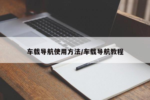 车载导航使用方法/车载导航教程