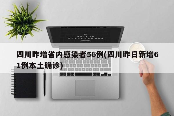 四川昨增省内感染者56例(四川昨日新增61例本土确诊)
