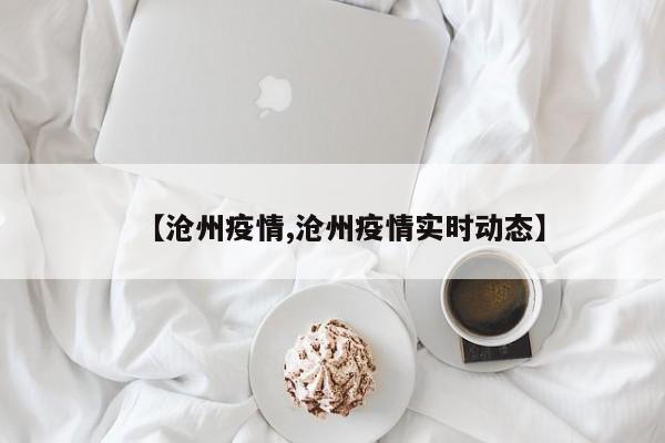 【沧州疫情,沧州疫情实时动态】