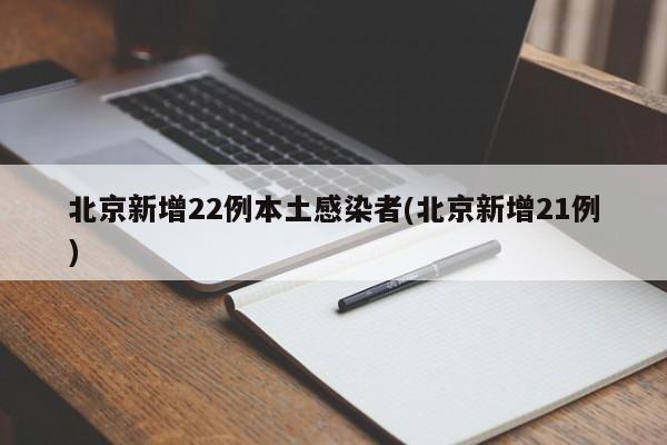 北京新增22例本土感染者(北京新增21例)