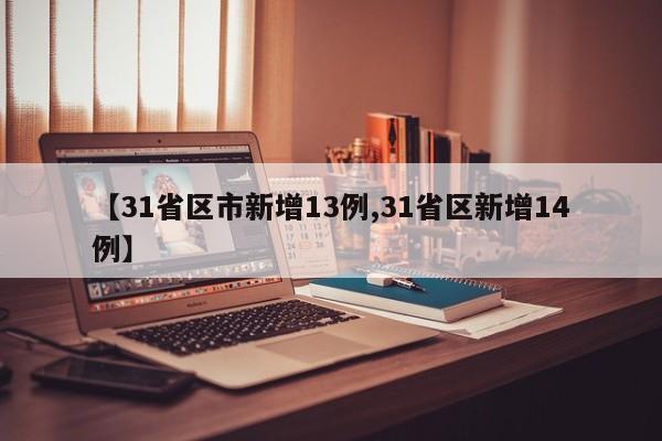 【31省区市新增13例,31省区新增14例】