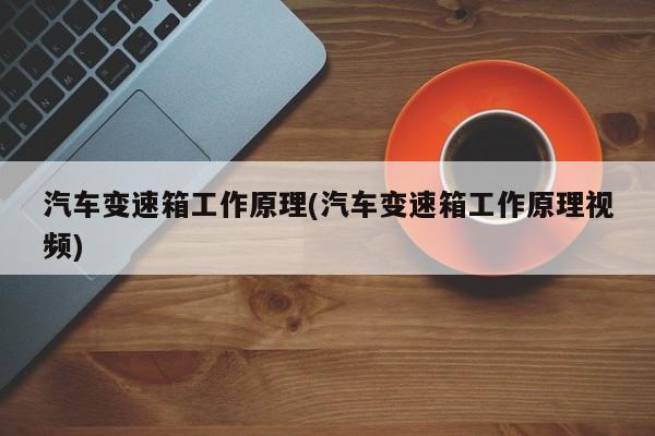 汽车变速箱工作原理(汽车变速箱工作原理视频)