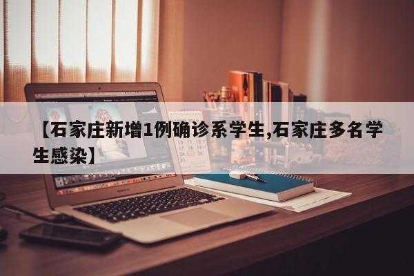 【石家庄新增1例确诊系学生,石家庄多名学生感染】