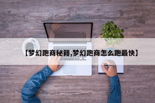 【梦幻跑商秘籍,梦幻跑商怎么跑最快】